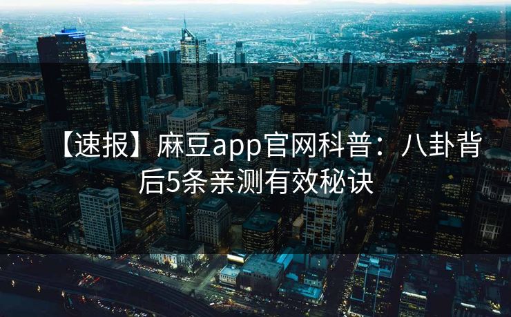 【速报】麻豆app官网科普：八卦背后5条亲测有效秘诀