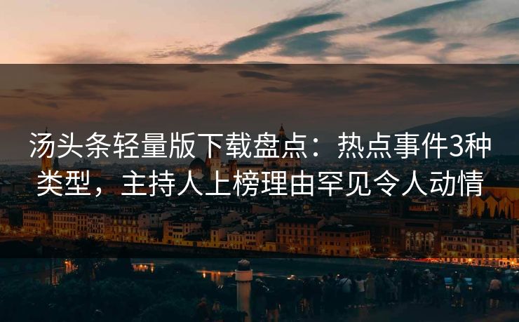 汤头条轻量版下载盘点：热点事件3种类型，主持人上榜理由罕见令人动情