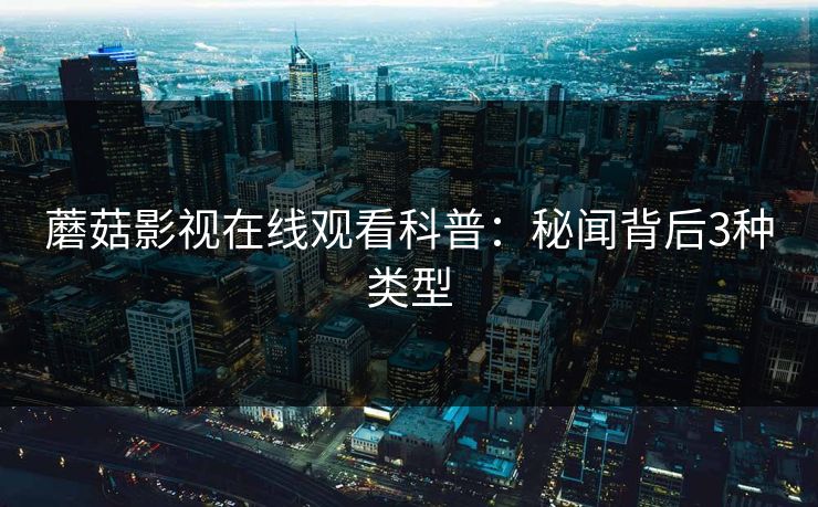 蘑菇影视在线观看科普：秘闻背后3种类型